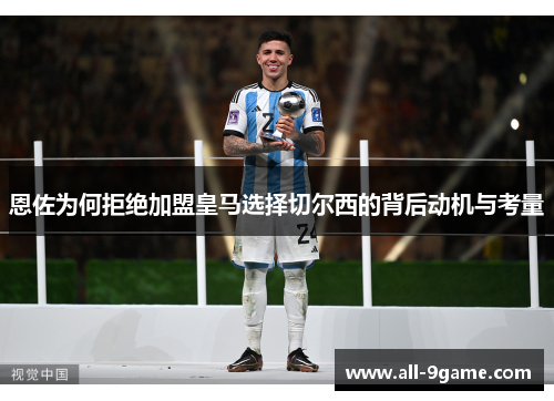 恩佐为何拒绝加盟皇马选择切尔西的背后动机与考量 恩佐为何拒绝加盟皇马选择切尔西的背后动机与考量