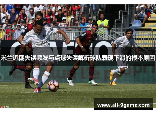 米兰近期失误频发与点球失误解析球队表现下滑的根本原因
