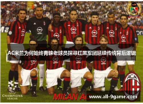 AC米兰为何始终青睐老球员探寻红黑军团延续传统背后逻辑