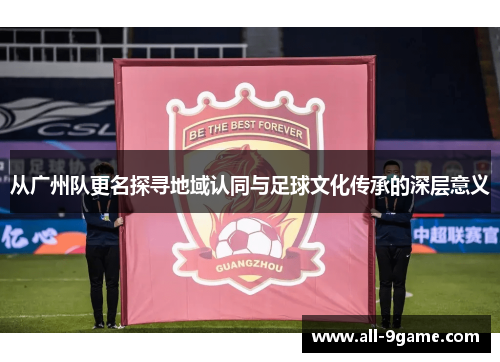 从广州队更名探寻地域认同与足球文化传承的深层意义