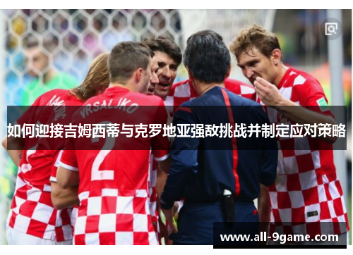 如何迎接吉姆西蒂与克罗地亚强敌挑战并制定应对策略 如何迎接吉姆西蒂与克罗地亚强敌挑战并制定应对策略