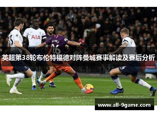 英超第38轮布伦特福德对阵曼城赛事解读及赛后分析
