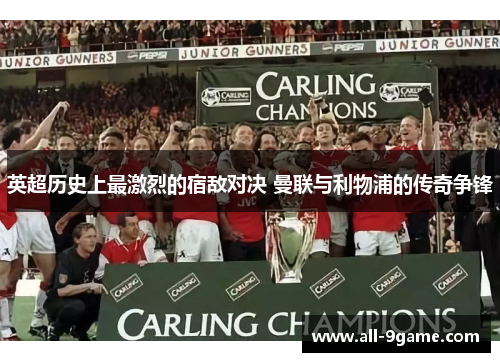 英超历史上最激烈的宿敌对决 曼联与利物浦的传奇争锋