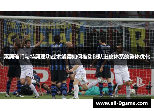 莱奥破门与特奥建功战术解读如何推动球队进攻体系的整体优化 莱奥破门与特奥建功战术解读如何推动球队进攻体系的整体优化