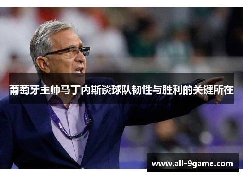 葡萄牙主帅马丁内斯谈球队韧性与胜利的关键所在