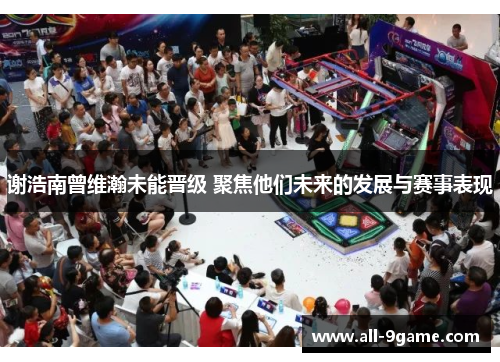 谢浩南曾维瀚未能晋级 聚焦他们未来的发展与赛事表现