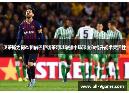 贝蒂斯为何欲租借巴伊切蒂奇以增强中场深度和提升战术灵活性