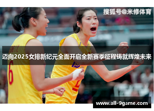 迈向2025女排新纪元全面开启全新赛季征程铸就辉煌未来