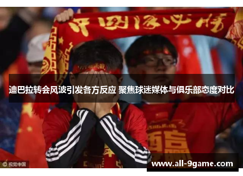 迪巴拉转会风波引发各方反应 聚焦球迷媒体与俱乐部态度对比