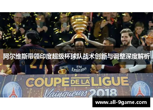 阿尔维斯带领印度超级杯球队战术创新与调整深度解析