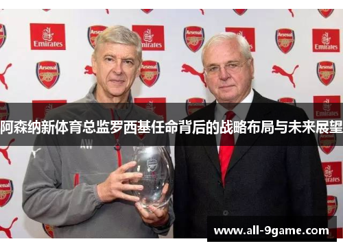 阿森纳新体育总监罗西基任命背后的战略布局与未来展望