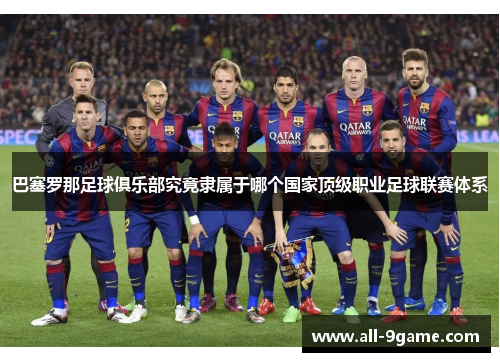巴塞罗那足球俱乐部究竟隶属于哪个国家顶级职业足球联赛体系