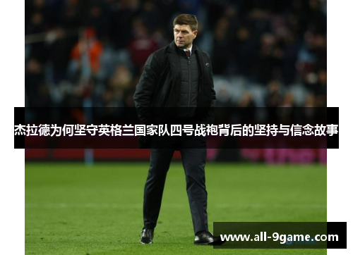 杰拉德为何坚守英格兰国家队四号战袍背后的坚持与信念故事