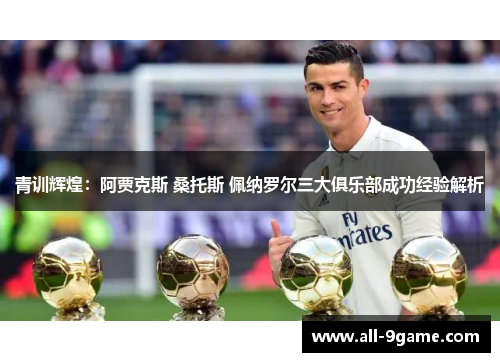 青训辉煌:阿贾克斯 桑托斯 佩纳罗尔三大俱乐部成功经验解析 青训辉煌:阿贾克斯 桑托斯 佩纳罗尔三大俱乐部成功经验解析