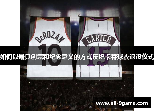 如何以最具创意和纪念意义的方式庆祝卡特球衣退役仪式 如何以最具创意和纪念意义的方式庆祝卡特球衣退役仪式