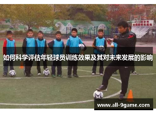 如何科学评估年轻球员训练效果及其对未来发展的影响