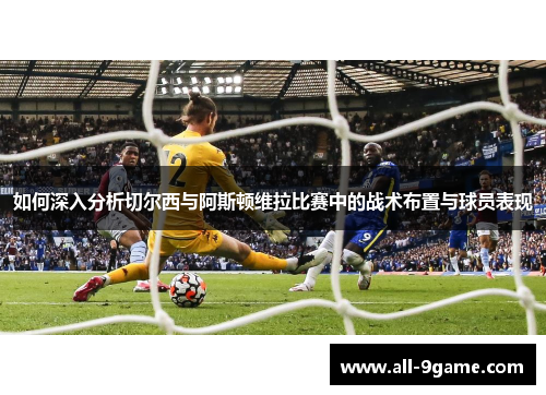 如何深入分析切尔西与阿斯顿维拉比赛中的战术布置与球员表现 如何深入分析切尔西与阿斯顿维拉比赛中的战术布置与球员表现