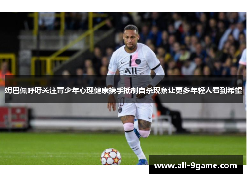 姆巴佩呼吁关注青少年心理健康携手抵制自杀现象让更多年轻人看到希望