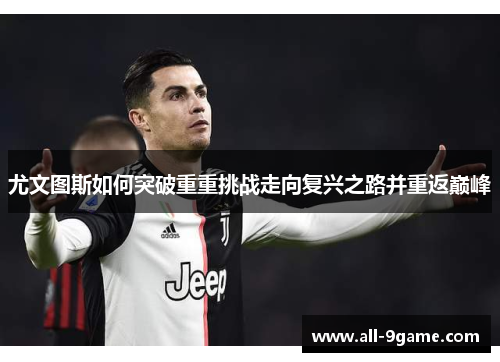 尤文图斯如何突破重重挑战走向复兴之路并重返巅峰 尤文图斯如何突破重重挑战走向复兴之路并重返巅峰