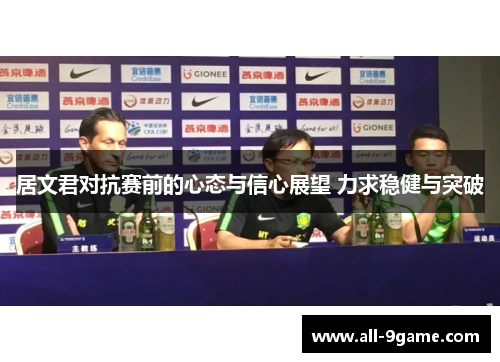 居文君对抗赛前的心态与信心展望 力求稳健与突破 居文君对抗赛前的心态与信心展望 力求稳健与突破
