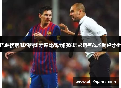 巴萨伤病潮对西班牙德比战局的深远影响与战术调整分析
