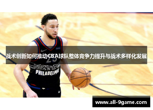 战术创新如何推动CBA球队整体竞争力提升与战术多样化发展 战术创新如何推动CBA球队整体竞争力提升与战术多样化发展