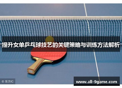 提升女单乒乓球技艺的关键策略与训练方法解析 提升女单乒乓球技艺的关键策略与训练方法解析