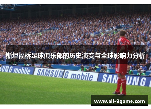 斯坦福桥足球俱乐部的历史演变与全球影响力分析 斯坦福桥足球俱乐部的历史演变与全球影响力分析