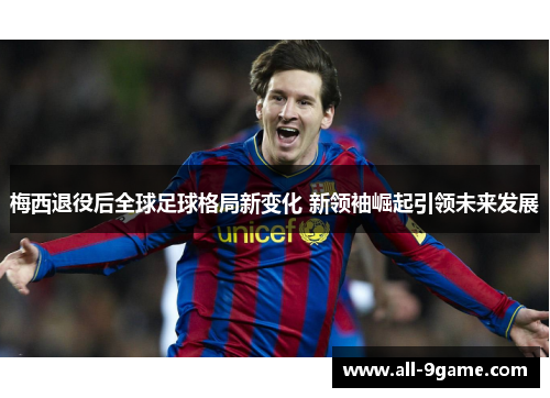 梅西退役后全球足球格局新变化 新领袖崛起引领未来发展 梅西退役后全球足球格局新变化 新领袖崛起引领未来发展