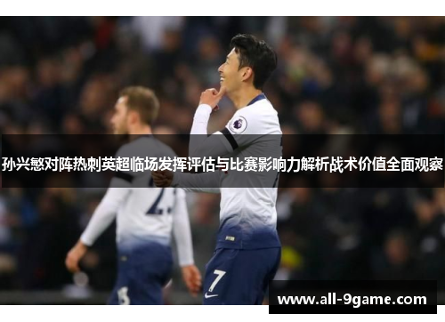孙兴慜对阵热刺英超临场发挥评估与比赛影响力解析战术价值全面观察 孙兴慜对阵热刺英超临场发挥评估与比赛影响力解析战术价值全面观察