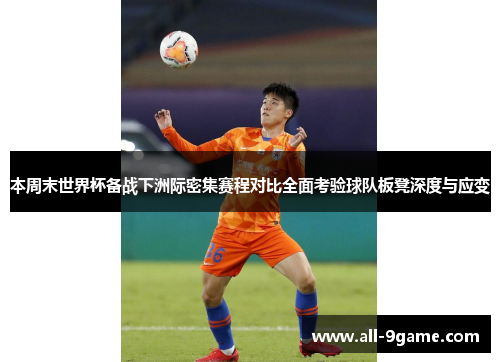 本周末世界杯备战下洲际密集赛程对比全面考验球队板凳深度与应变 本周末世界杯备战下洲际密集赛程对比全面考验球队板凳深度与应变