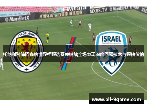 托纳利对阵阿森纳世界杯预选赛关键战全场表现深度回顾技术与领袖价值 托纳利对阵阿森纳世界杯预选赛关键战全场表现深度回顾技术与领袖价值