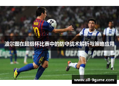波尔图在超级杯比赛中的防守战术解析与策略应用 波尔图在超级杯比赛中的防守战术解析与策略应用