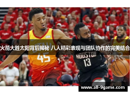 火箭大胜太阳背后揭秘 八人精彩表现与团队协作的完美结合