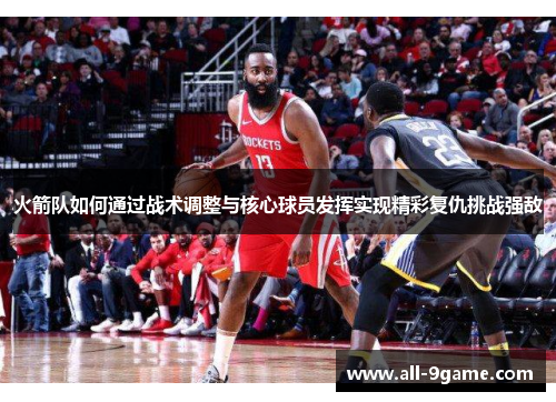 火箭队如何通过战术调整与核心球员发挥实现精彩复仇挑战强敌 火箭队如何通过战术调整与核心球员发挥实现精彩复仇挑战强敌