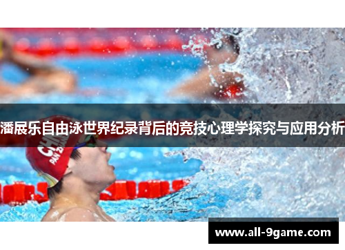潘展乐自由泳世界纪录背后的竞技心理学探究与应用分析 潘展乐自由泳世界纪录背后的竞技心理学探究与应用分析
