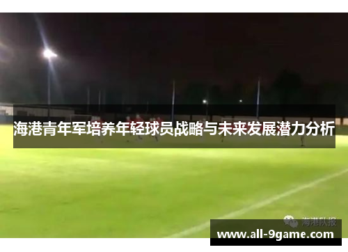 海港青年军培养年轻球员战略与未来发展潜力分析 海港青年军培养年轻球员战略与未来发展潜力分析