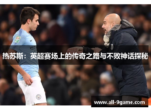 热苏斯：英超赛场上的传奇之路与不败神话探秘