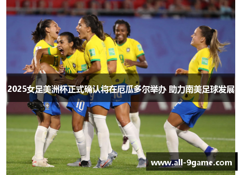 2025女足美洲杯正式确认将在厄瓜多尔举办 助力南美足球发展