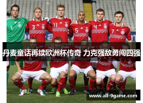 丹麦童话再续欧洲杯传奇 力克强敌勇闯四强 丹麦童话再续欧洲杯传奇 力克强敌勇闯四强