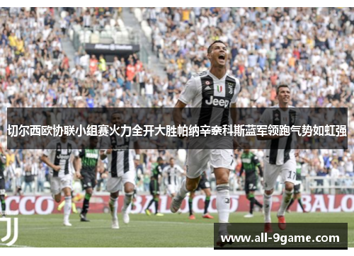 切尔西欧协联小组赛火力全开大胜帕纳辛奈科斯蓝军领跑气势如虹强 切尔西欧协联小组赛火力全开大胜帕纳辛奈科斯蓝军领跑气势如虹强
