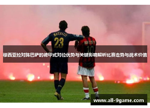 穆西亚拉对阵巴萨的德甲式对位优势与关键影响解析比赛走势与战术价值