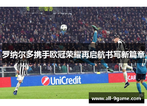 罗纳尔多携手欧冠荣耀再启航书写新篇章