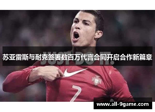 苏亚雷斯与耐克签署数百万代言合同开启合作新篇章 苏亚雷斯与耐克签署数百万代言合同开启合作新篇章