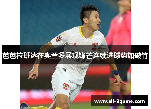 芭芭拉班达在奥兰多展现锋芒连续进球势如破竹 芭芭拉班达在奥兰多展现锋芒连续进球势如破竹