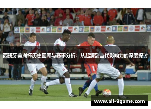 西班牙美洲杯历史回顾与赛事分析:从起源到当代影响力的深度探讨 西班牙美洲杯历史回顾与赛事分析:从起源到当代影响力的深度探讨