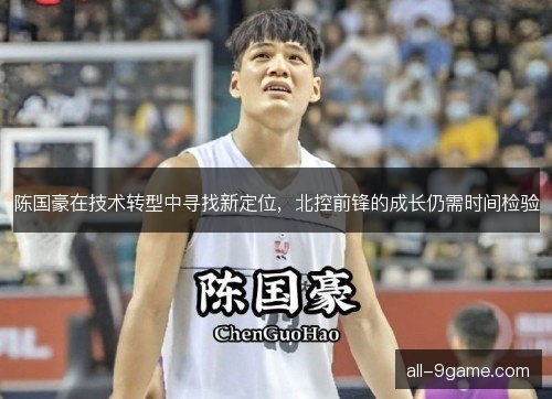 陈国豪在技术转型中寻找新定位，北控前锋的成长仍需时间检验
